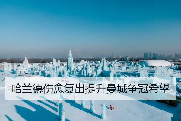 哈兰德伤愈复出提升曼城争冠希望